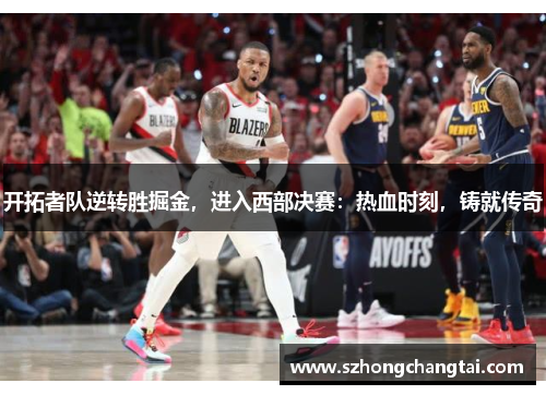 开拓者队逆转胜掘金，进入西部决赛：热血时刻，铸就传奇