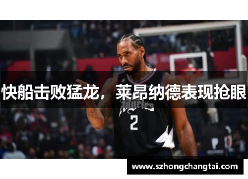 快船击败猛龙，莱昂纳德表现抢眼