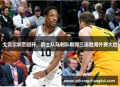 戈贝尔状态回升，爵士队马刺队取得三连胜海外赛大胜