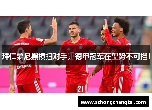 拜仁慕尼黑横扫对手，德甲冠军在望势不可挡！
