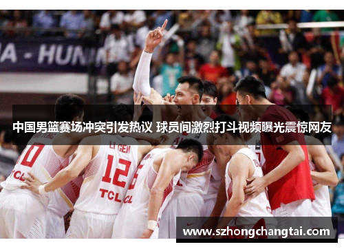 中国男篮赛场冲突引发热议 球员间激烈打斗视频曝光震惊网友