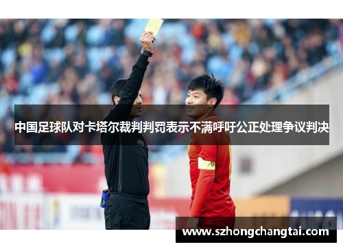 中国足球队对卡塔尔裁判判罚表示不满呼吁公正处理争议判决