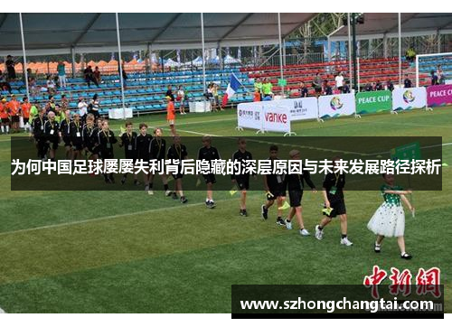 为何中国足球屡屡失利背后隐藏的深层原因与未来发展路径探析