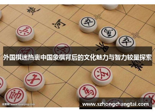 外国棋迷热衷中国象棋背后的文化魅力与智力较量探索