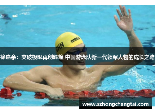 徐嘉余：突破极限再创辉煌 中国游泳队新一代领军人物的成长之路